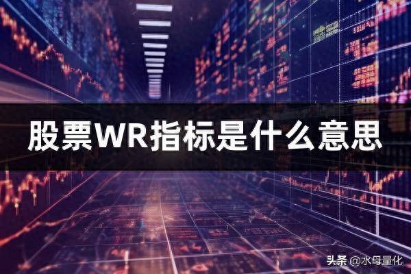 股票WR指标是什么意思WR指标使用技巧