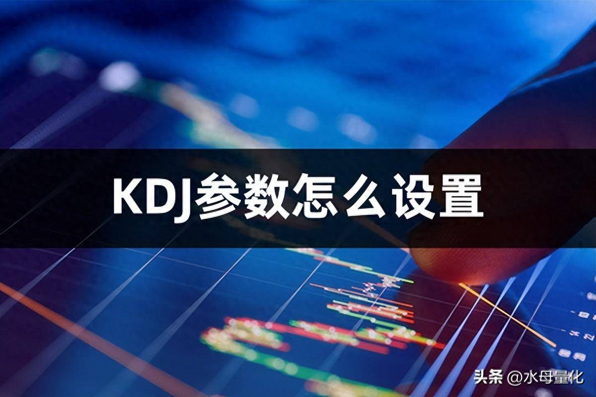 KDJ参数怎么设置比较精准KDJ口诀