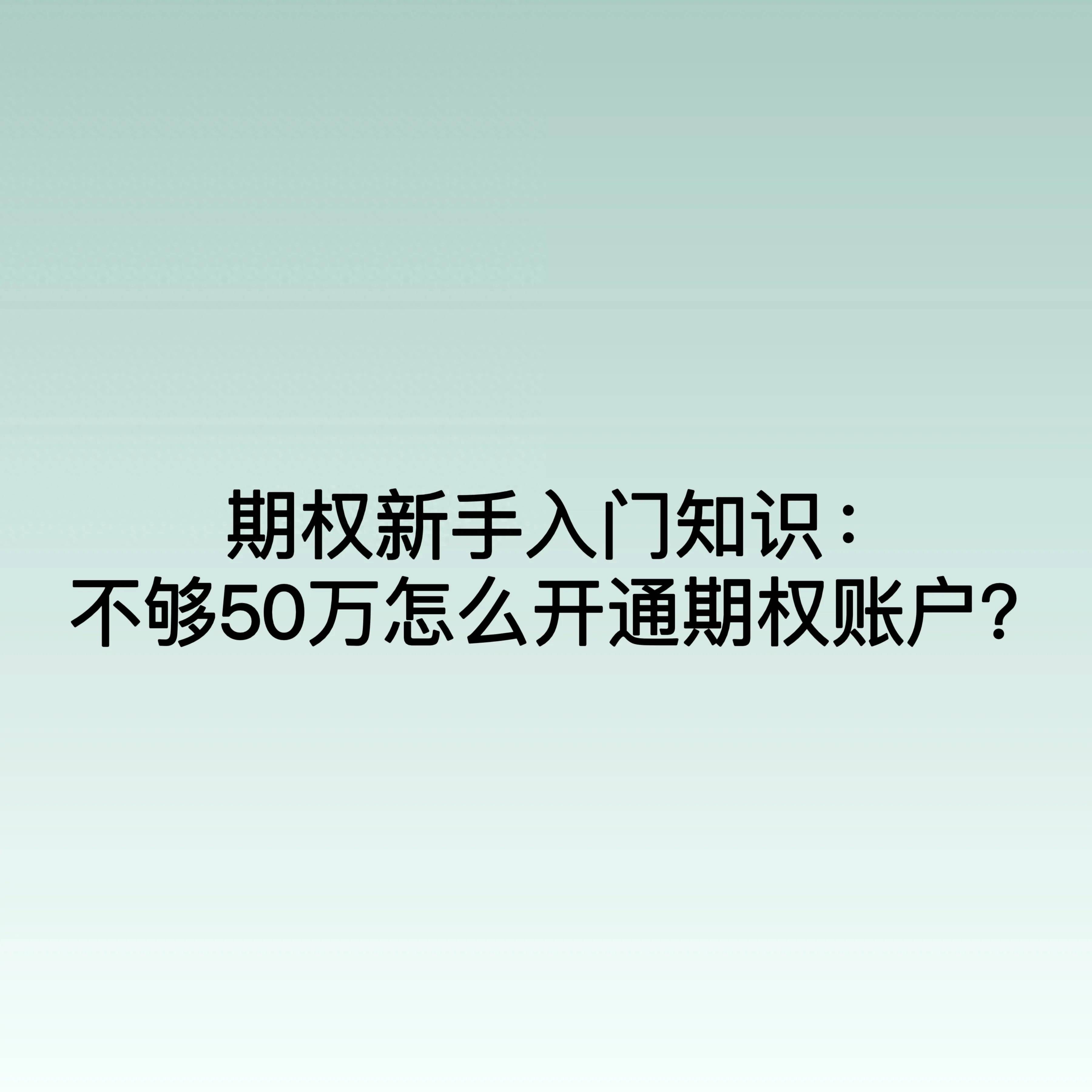 期权新手入门知识不够50万怎么开通期权账户？