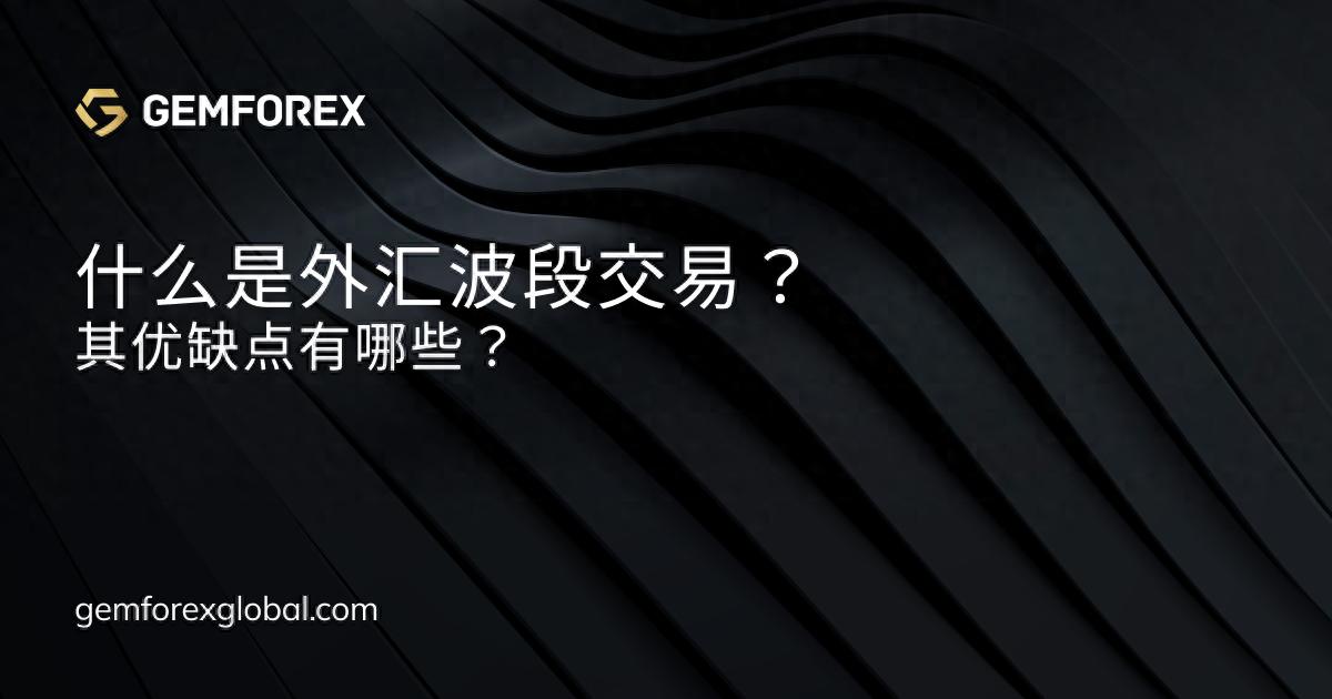 什么是外汇波段交易？其优缺点有哪些？
