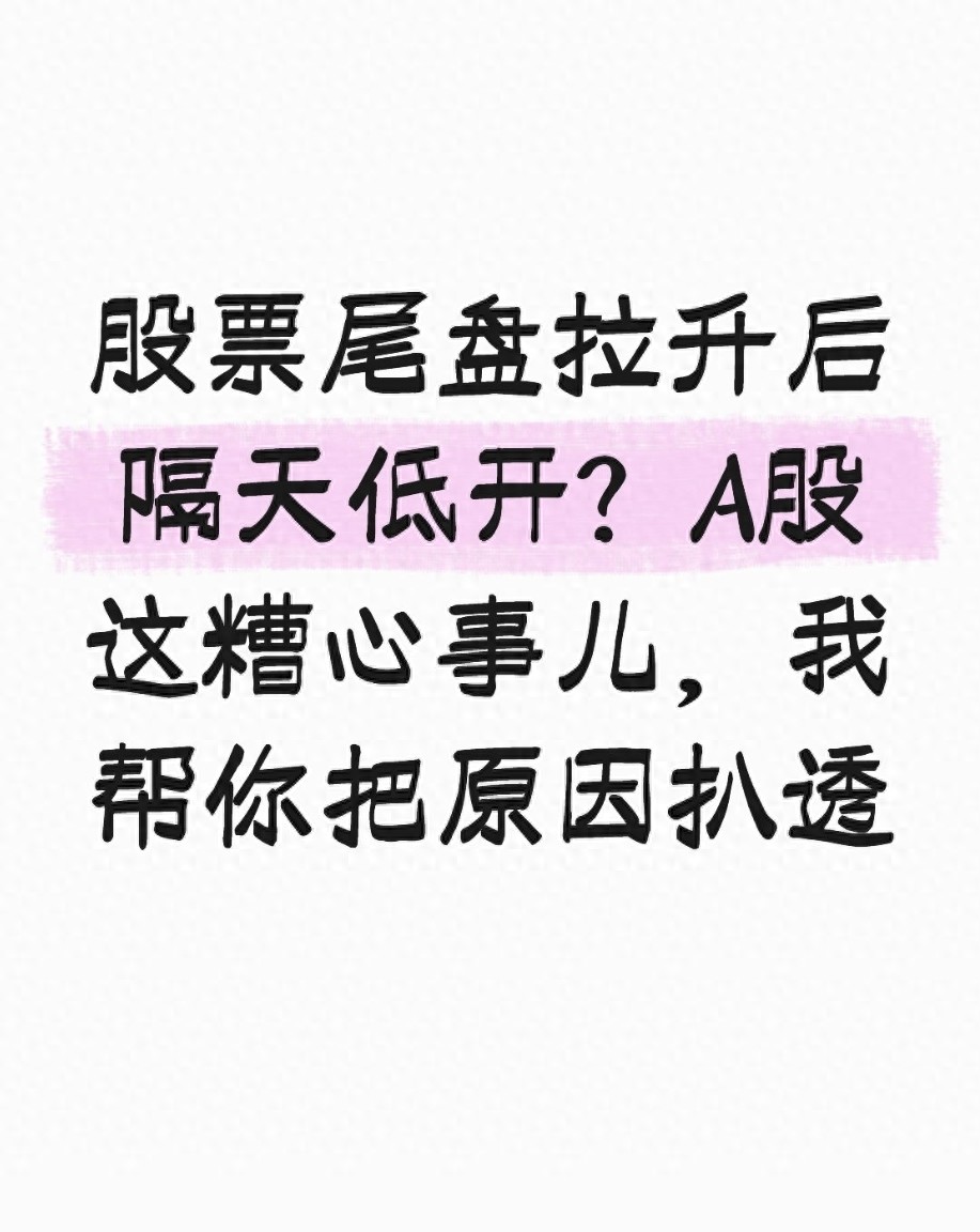 股票尾盘拉升后隔天低开？A股这糟心事儿我帮你把原因扒透