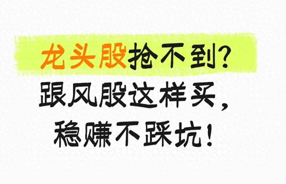 龙头股抢不到？跟风股这样买稳赚不踩坑！